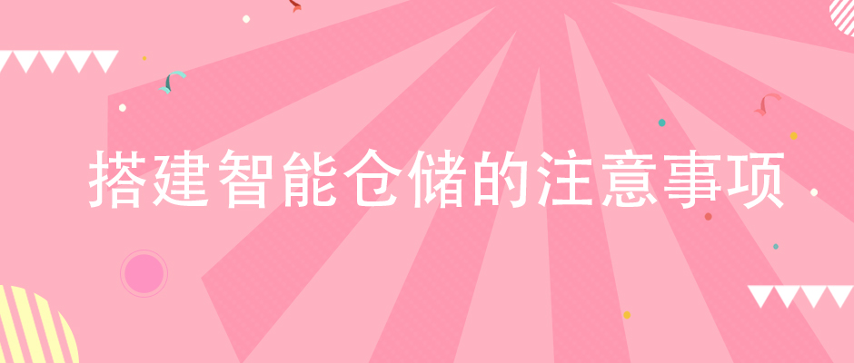 企業(yè)在搭建智能倉儲(chǔ)體系的時(shí)候，該注意哪些方面？